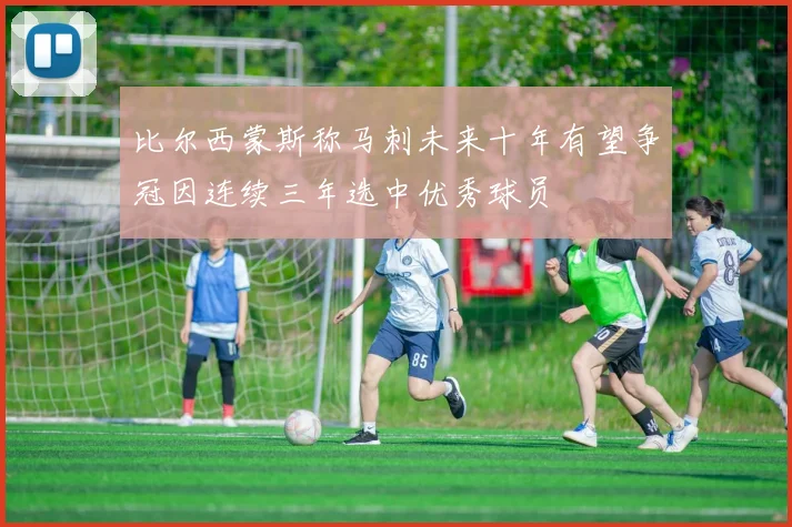 比尔西蒙斯称马刺未来十年有望争冠因连续三年选中优秀球员