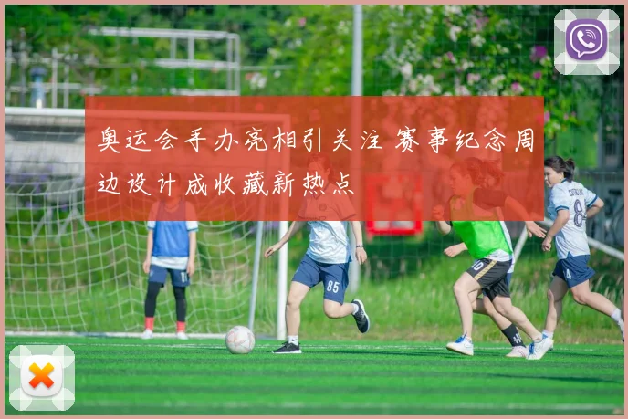 奥运会手办亮相引关注 赛事纪念周边设计成收藏新热点