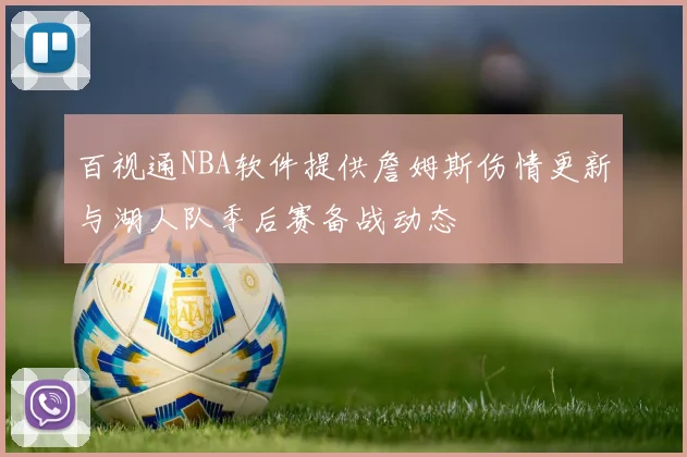 百视通NBA软件提供詹姆斯伤情更新与湖人队季后赛备战动态