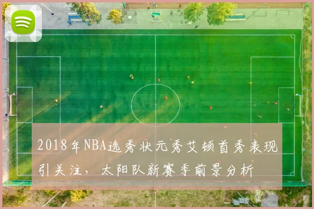 2018年NBA选秀状元秀艾顿首秀表现引关注，太阳队新赛季前景分析