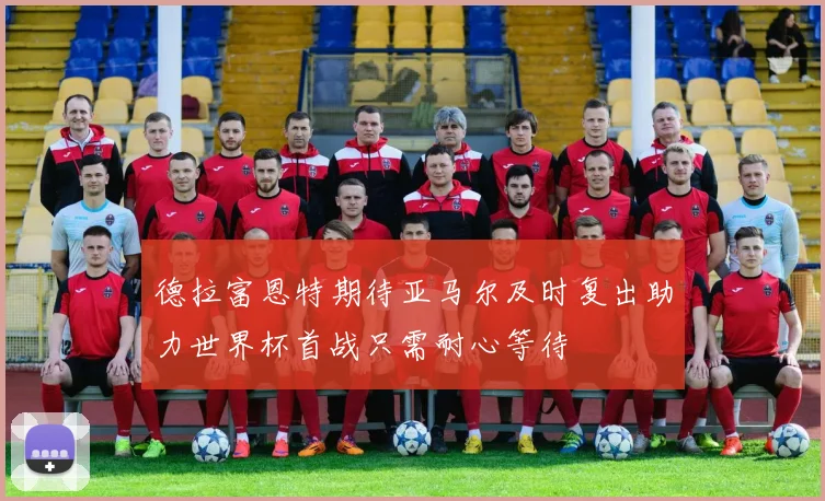 德拉富恩特期待亚马尔及时复出助力世界杯首战只需耐心等待