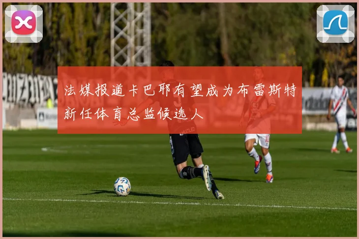 法媒报道卡巴耶有望成为布雷斯特新任体育总监候选人