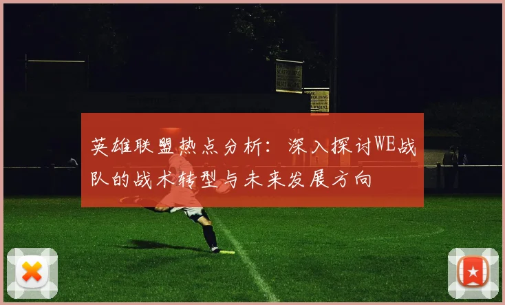 英雄联盟热点分析：深入探讨WE战队的战术转型与未来发展方向